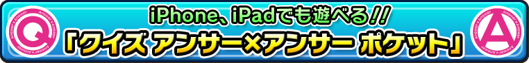 iPhone、iPadでも遊べる！！ 『クイズ アンサー×アンサー ポケット』